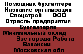 Помощник бухгалтера › Название организации ­ Спецстрой-31, ООО › Отрасль предприятия ­ Бухгалтерия › Минимальный оклад ­ 20 000 - Все города Работа » Вакансии   . Московская обл.,Пущино г.